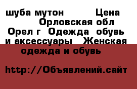 шуба мутон 50-52 › Цена ­ 5 000 - Орловская обл., Орел г. Одежда, обувь и аксессуары » Женская одежда и обувь   